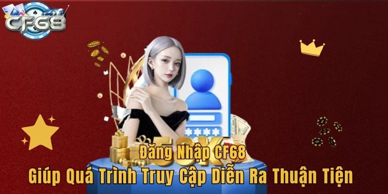 Đăng nhập CF68  giúp quá trình truy cập diễn ra thuận tiện 