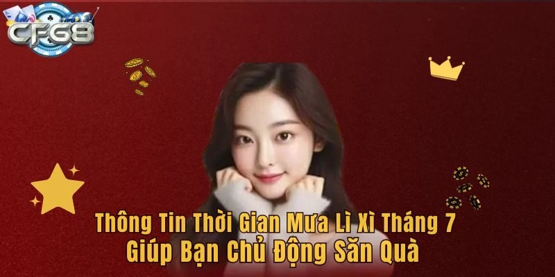 Thông tin thời gian mưa lì xì tháng 7 giúp bạn chủ động săn quà